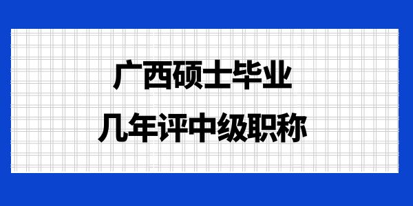 廣西碩士畢業(yè)幾年評(píng)中級(jí)職稱？