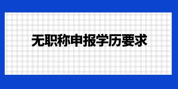 無職稱申報(bào)學(xué)歷要求是什么？