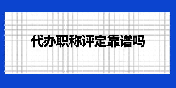 代辦職稱評(píng)定靠譜嗎？