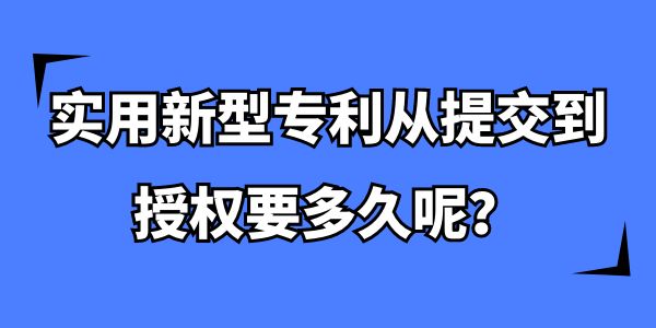 實用新型專利從提交到授權(quán)要多久,