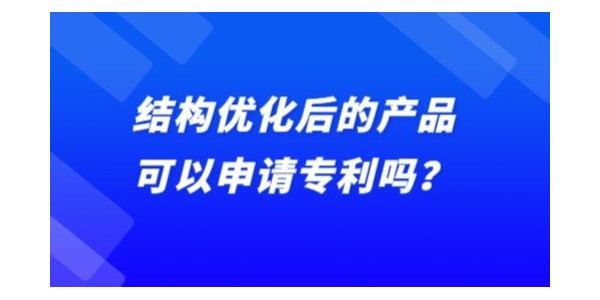 結(jié)構(gòu)優(yōu)化后的產(chǎn)品可以申請專利嗎,