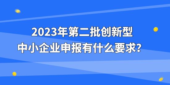 創(chuàng)新型中小企業(yè),第二批創(chuàng)新型中小企業(yè),創(chuàng)新型中小企業(yè)申報(bào)要求,