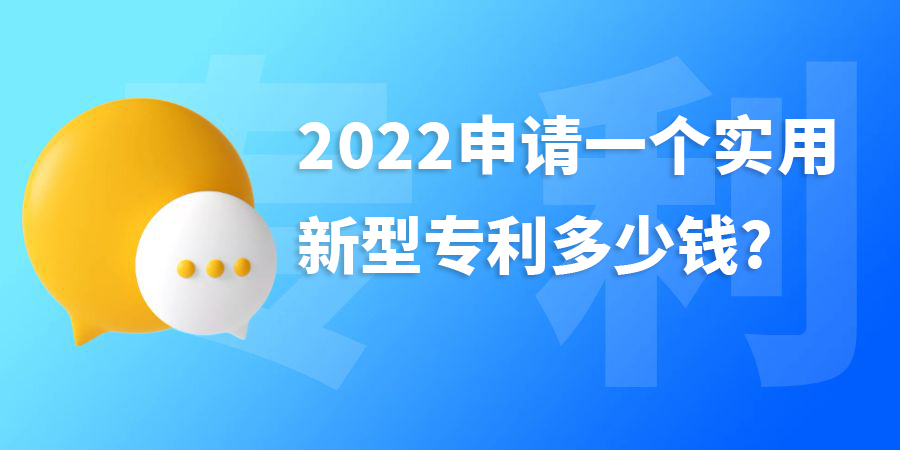 2022申請(qǐng)一個(gè)實(shí)用新型專利多少錢,