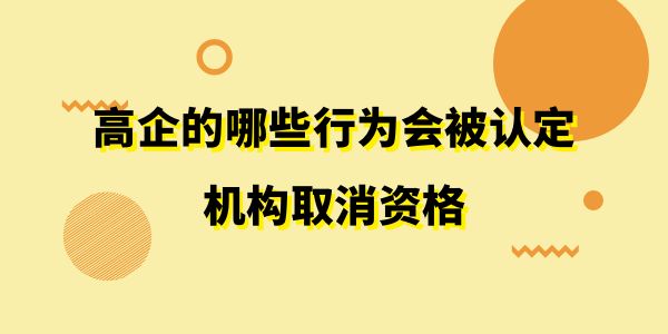 注意了！高企的哪些行為會(huì)被認(rèn)定機(jī)構(gòu)取消資格？