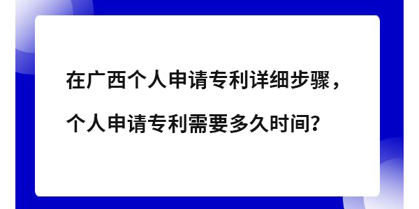 在廣西個人專利申請詳細步驟,個人申請專利需要多長時間？