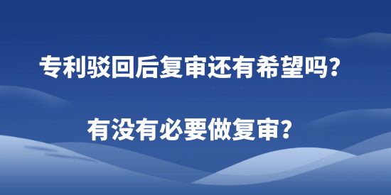 專利駁回后復(fù)審還有希望嗎？有沒有必要做復(fù)審？