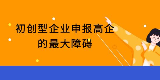 初創(chuàng)型企業(yè)申報高新技術(shù)企業(yè)的最大障礙,