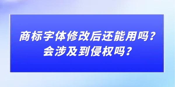 商標(biāo)字體修改后還能用嗎？會(huì)涉及到侵權(quán)嗎？