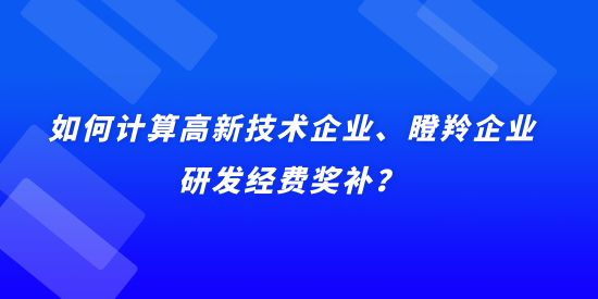 如何計算高新技術企業(yè)、瞪羚企業(yè)研發(fā)經費獎補？用實際例子說明