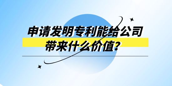 申請發(fā)明專利能給公司帶來什么價值？