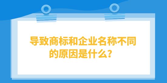 導致商標和企業(yè)名稱不同的原因是什么？對企業(yè)有什么影響？