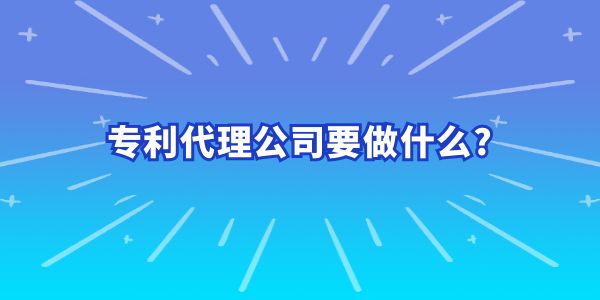 專利代理公司要做什么？