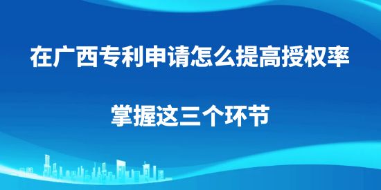 廣西專利申請,專利申請怎么提高授權(quán)率,專利申請,