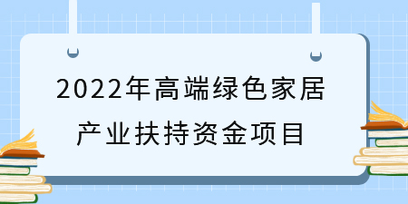 項目解讀|廣西申報 2022年高端綠色家居產(chǎn)業(yè)扶持資金項目