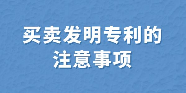 買賣發(fā)明專利的注意事項(xiàng),買賣專利,發(fā)明專利,