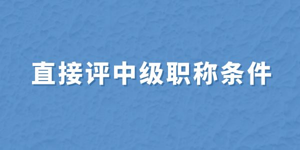 無(wú)職稱申報(bào)必看！直接評(píng)中級(jí)職稱條件