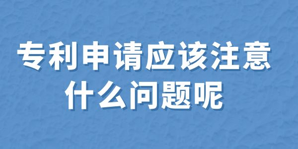 建議收藏！專利申請(qǐng)應(yīng)該注意什么問(wèn)題呢？