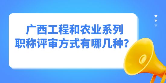 廣西工程和農(nóng)業(yè)系列職稱評(píng)審方式有哪幾種？