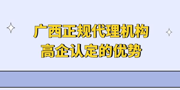 廣西正規(guī)代理機構(gòu)高企認定的優(yōu)勢,