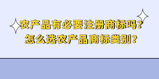 農(nóng)產(chǎn)品有必要注冊商標(biāo)嗎？怎么選農(nóng)產(chǎn)品商標(biāo)類別？