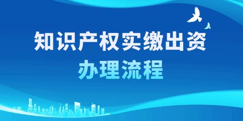 知識產(chǎn)權(quán)實繳出資辦理流程,