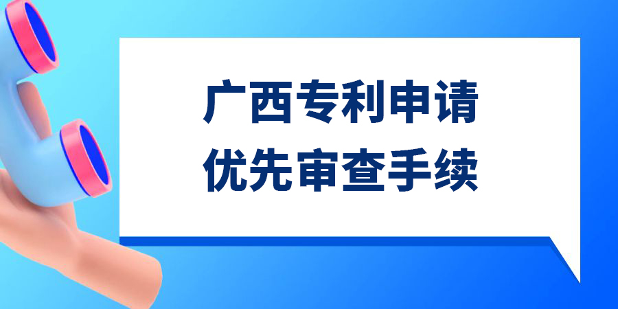 廣西專利申請優(yōu)先審查手續(xù),