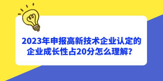 2023年申報高新技術企業(yè)認定的企業(yè)成長性占20分怎么理解？