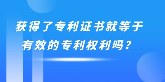 獲得了專利證書就等于有效的專利權利嗎,