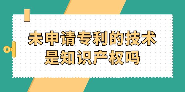 未申請(qǐng)專利的技術(shù)是知識(shí)產(chǎn)權(quán)嗎？