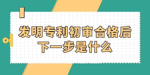 發(fā)明專利初審合格后下一步是什么？