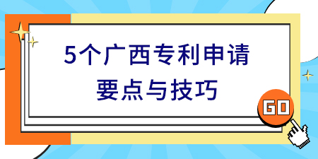 收藏！5個(gè)廣西專利申請(qǐng)要點(diǎn)與技巧