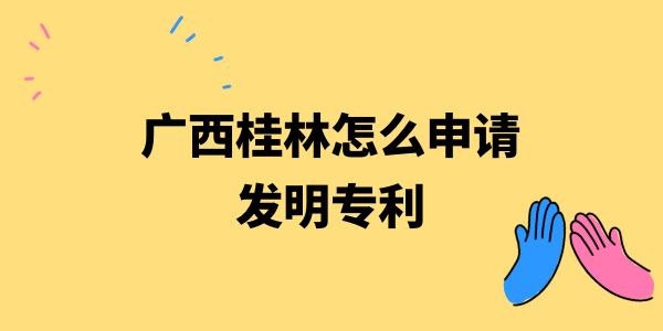 廣西桂林怎么申請發(fā)明專利？