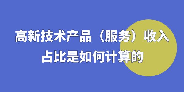 高企認定時，高新技術(shù)產(chǎn)品（服務(wù)）收入占比是如何計算的？