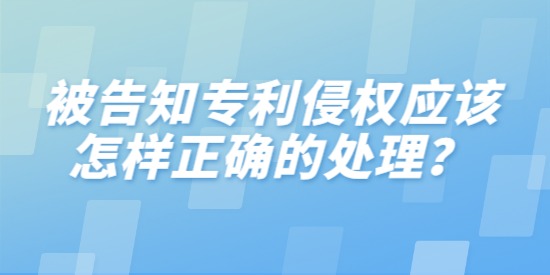 被告知專利侵權(quán)應(yīng)該怎樣正確的處理？分三步進(jìn)行分析