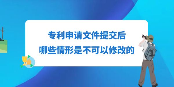 專利申請文件提交后，哪些情形是不可以修改的？