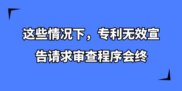 這些情況下，專利無效宣告請求審查程序會終止