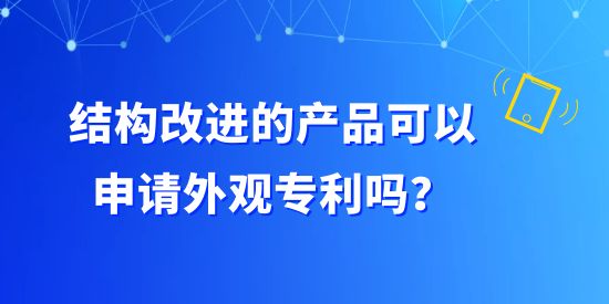 結(jié)構(gòu)改進的產(chǎn)品可以申請外觀專利嗎,構(gòu)成外觀設(shè)計專利有哪些組合,