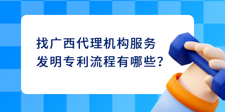 找廣西代理機構(gòu)服務(wù)發(fā)明專利流程有哪些？