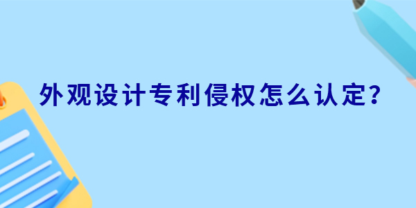 外觀設計專利侵權怎么認定？判定標準有哪些？