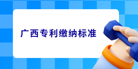 廣西專利申請的繳費標準是怎樣的？