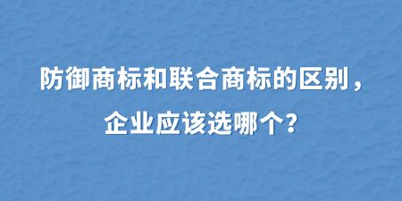 防御商標(biāo)和聯(lián)合商標(biāo)的區(qū)別，企業(yè)應(yīng)該選哪個(gè)？