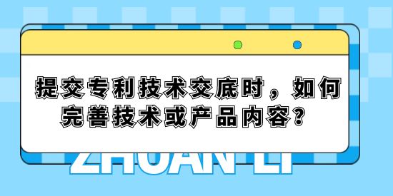 提交專利技術(shù)交底時(shí)，如何完善技術(shù)或產(chǎn)品內(nèi)容？