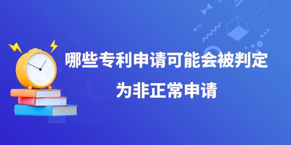 哪些專利申請(qǐng)可能會(huì)被判定為非正常申請(qǐng),