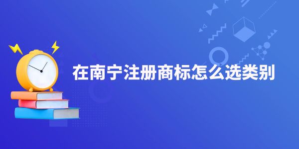 在南寧注冊商標(biāo)怎么選類別,