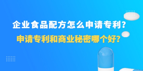 企業(yè)食品配方怎么申請(qǐng)專利？申請(qǐng)專利和商業(yè)秘密哪個(gè)好？