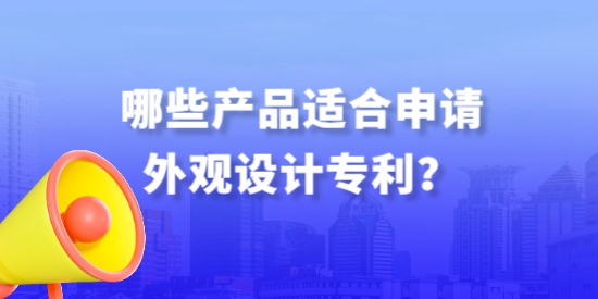 哪些產(chǎn)品適合申請外觀設(shè)計專利？