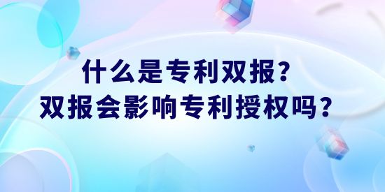 什么是專利雙報？雙報會影響專利授權(quán)嗎？