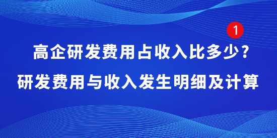 高企研發(fā)費用占收入比多少?研發(fā)費用與收入發(fā)生明細(xì)及計算