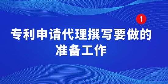 專利申請(qǐng)代理撰寫要做的準(zhǔn)備工作有哪些？