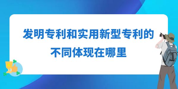 發(fā)明專利和實用新型專利的不同體現(xiàn)在哪里？